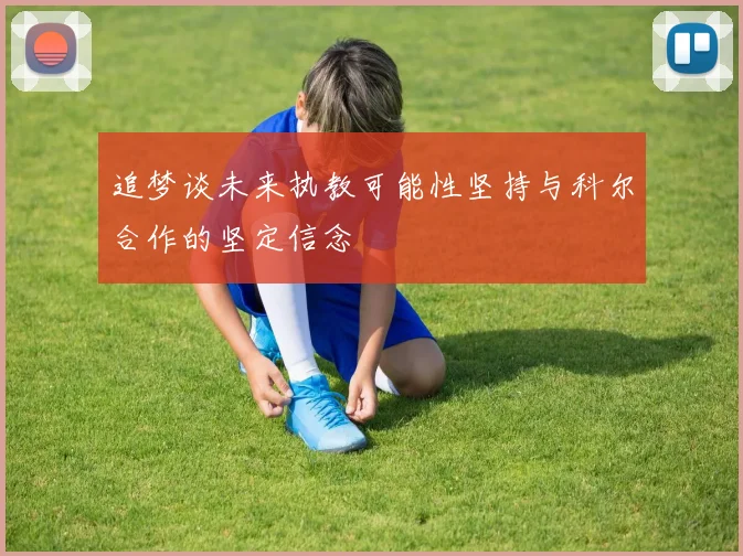 追梦谈未来执教可能性坚持与科尔合作的坚定信念