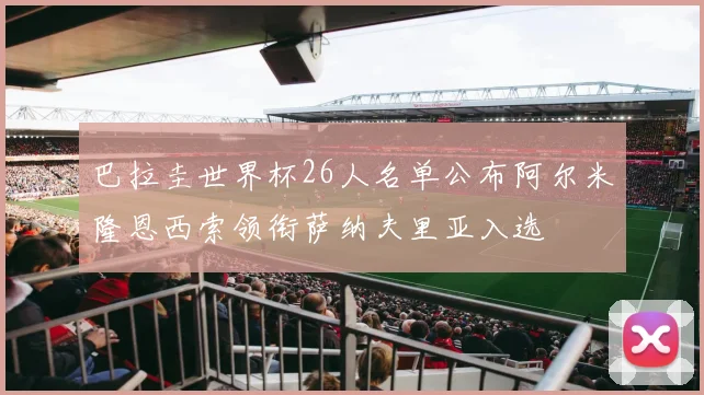 巴拉圭世界杯26人名单公布阿尔米隆恩西索领衔萨纳夫里亚入选