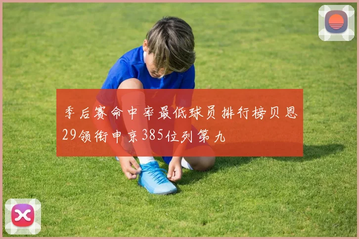 季后赛命中率最低球员排行榜贝恩29领衔申京385位列第九