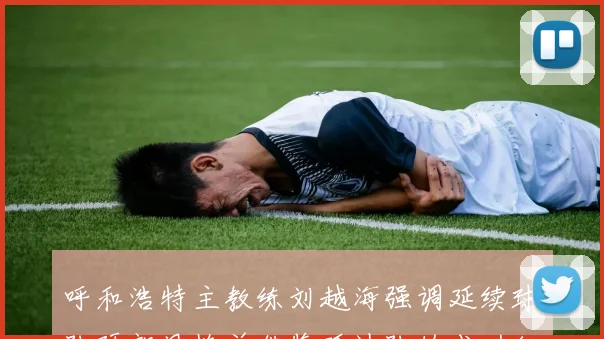 呼和浩特主教练刘越海强调延续球队硬朗风格并借鉴延边队的成功经验
