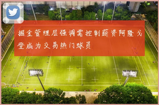 掘金管理层强调需控制薪资阿隆戈登成为交易热门球员