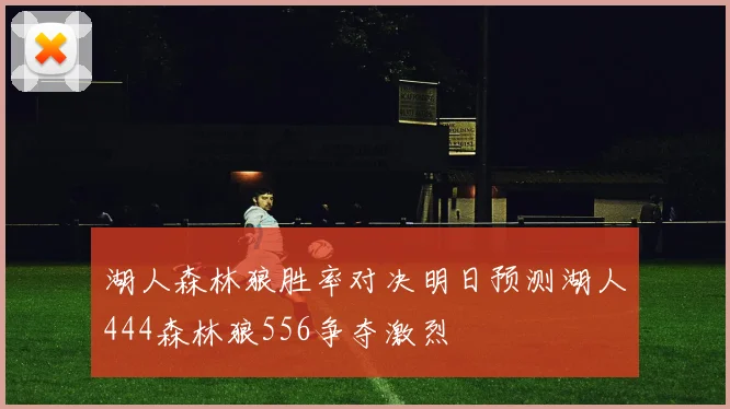湖人森林狼胜率对决明日预测湖人444森林狼556争夺激烈